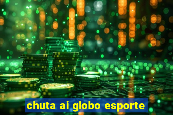 chuta ai globo esporte